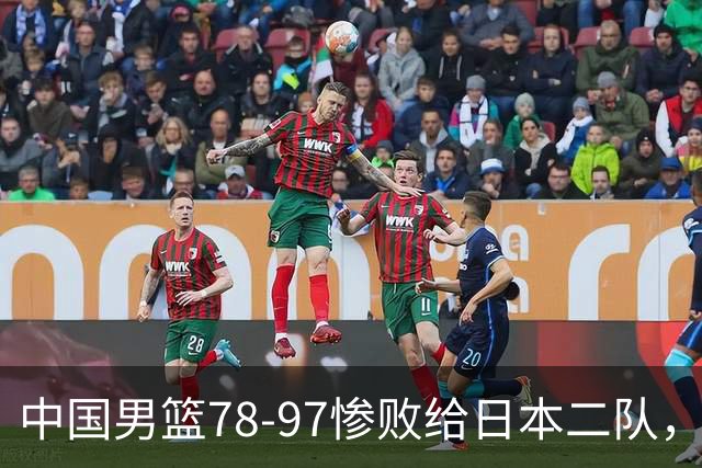 中国男篮78-97惨败给日本二队，两大问题明显，多名媒体人喊话郭士强下课
