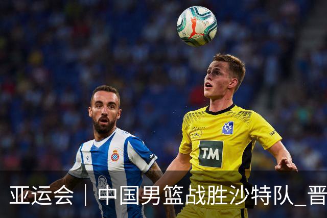 亚运会｜中国男篮战胜沙特队 晋级半决赛