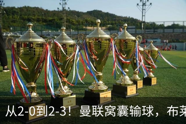 从2-0到2-3！曼联窝囊输球，布莱顿上演绝境大逆转，阵容厚度太差